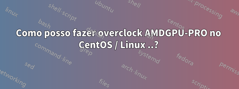 Como posso fazer overclock AMDGPU-PRO no CentOS / Linux ..?