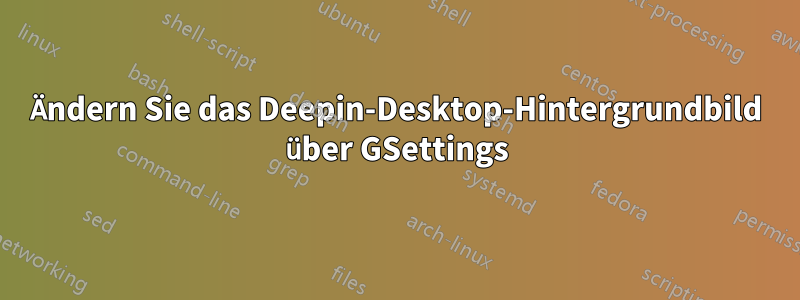 Ändern Sie das Deepin-Desktop-Hintergrundbild über GSettings