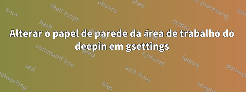 Alterar o papel de parede da área de trabalho do deepin em gsettings