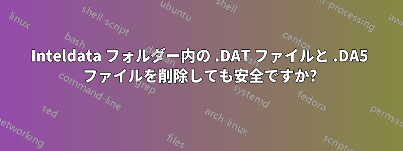 Inteldata フォルダー内の .DAT ファイルと .DA5 ファイルを削除しても安全ですか?