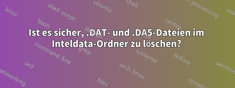 Ist es sicher, .DAT- und .DA5-Dateien im Inteldata-Ordner zu löschen?