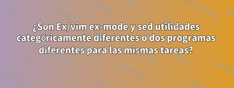 ¿Son Ex/vim ex-mode y sed utilidades categóricamente diferentes o dos programas diferentes para las mismas tareas?