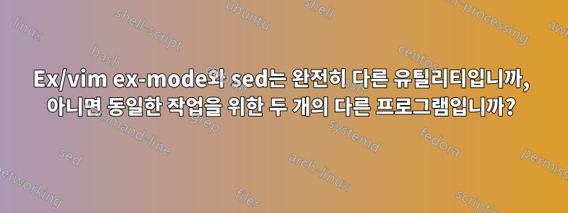 Ex/vim ex-mode와 sed는 완전히 다른 유틸리티입니까, 아니면 동일한 작업을 위한 두 개의 다른 프로그램입니까?