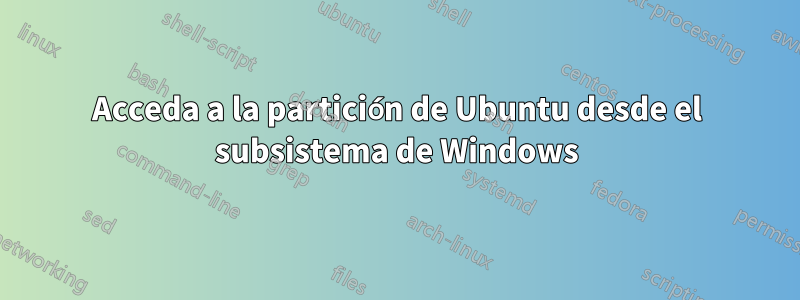 Acceda a la partición de Ubuntu desde el subsistema de Windows