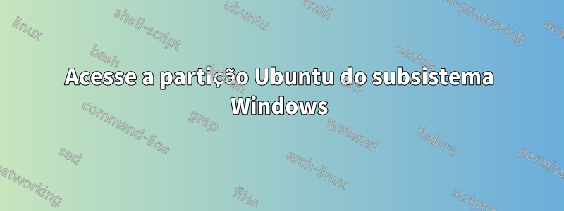 Acesse a partição Ubuntu do subsistema Windows