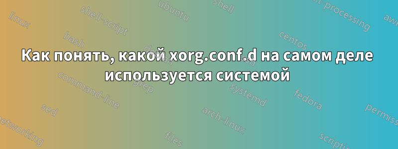 Как понять, какой xorg.conf.d на самом деле используется системой