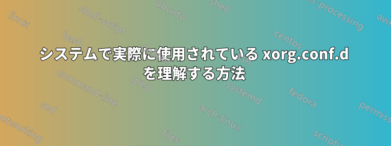 システムで実際に使用されている xorg.conf.d を理解する方法