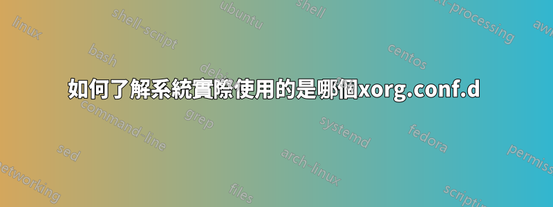 如何了解系統實際使用的是哪個xorg.conf.d