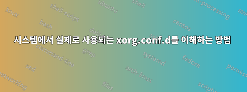 시스템에서 실제로 사용되는 xorg.conf.d를 이해하는 방법