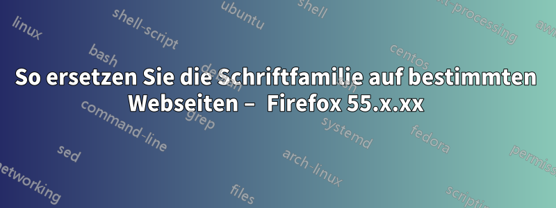 So ersetzen Sie die Schriftfamilie auf bestimmten Webseiten – Firefox 55.x.xx