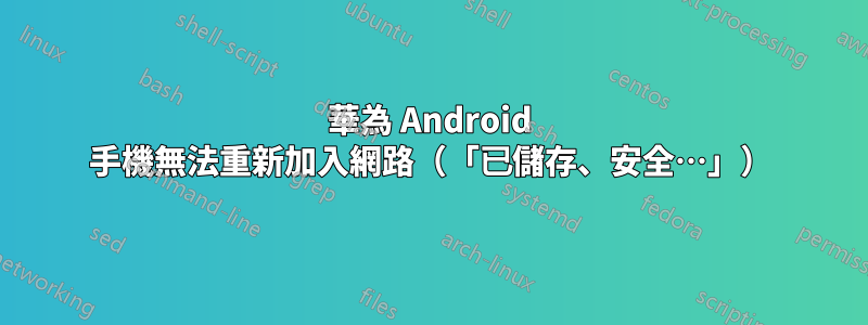 華為 Android 手機無法重新加入網路（「已儲存、安全…」）