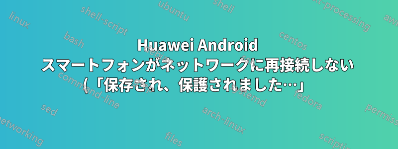 Huawei Android スマートフォンがネットワークに再接続しない (「保存され、保護されました…」)