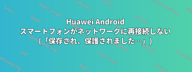 Huawei Android スマートフォンがネットワークに再接続しない (「保存され、保護されました…」)