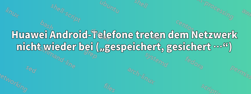 Huawei Android-Telefone treten dem Netzwerk nicht wieder bei („gespeichert, gesichert …“)