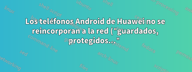 Los teléfonos Android de Huawei no se reincorporan a la red ("guardados, protegidos...")