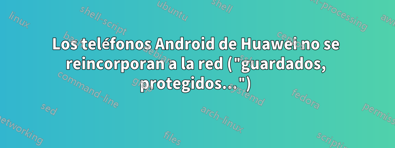 Los teléfonos Android de Huawei no se reincorporan a la red ("guardados, protegidos...")