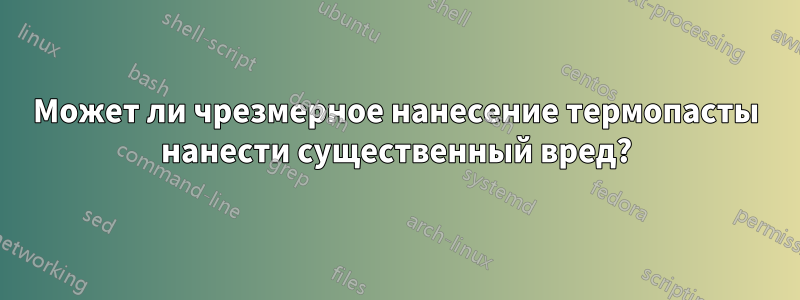 Может ли чрезмерное нанесение термопасты нанести существенный вред?