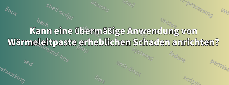 Kann eine übermäßige Anwendung von Wärmeleitpaste erheblichen Schaden anrichten?