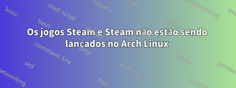 Os jogos Steam e Steam não estão sendo lançados no Arch Linux