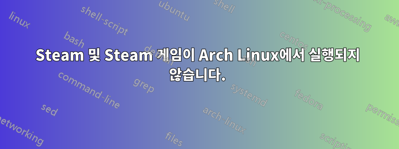 Steam 및 Steam 게임이 Arch Linux에서 실행되지 않습니다.