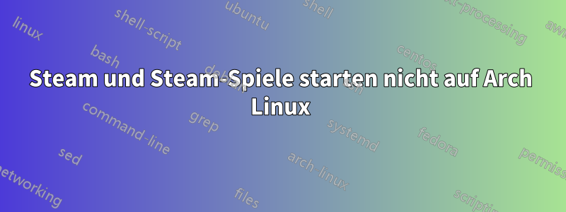 Steam und Steam-Spiele starten nicht auf Arch Linux