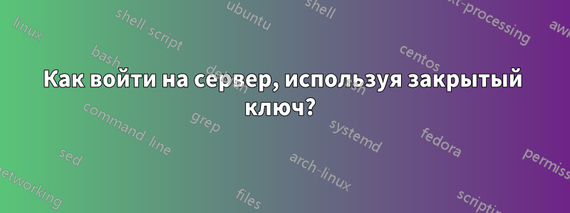 Как войти на сервер, используя закрытый ключ? 