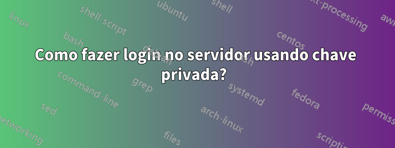 Como fazer login no servidor usando chave privada? 