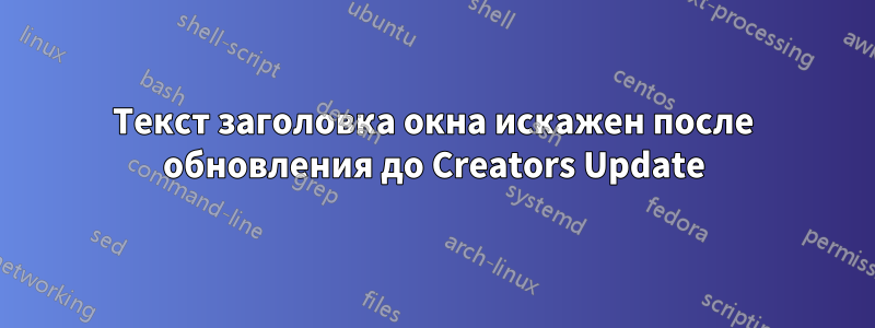 Текст заголовка окна искажен после обновления до Creators Update