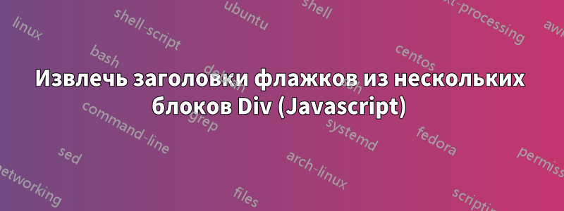 Извлечь заголовки флажков из нескольких блоков Div (Javascript)