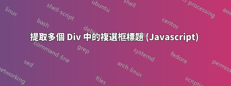 提取多個 Div 中的複選框標題 (Javascript)