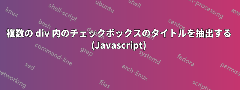 複数の div 内のチェックボックスのタイトルを抽出する (Javascript)