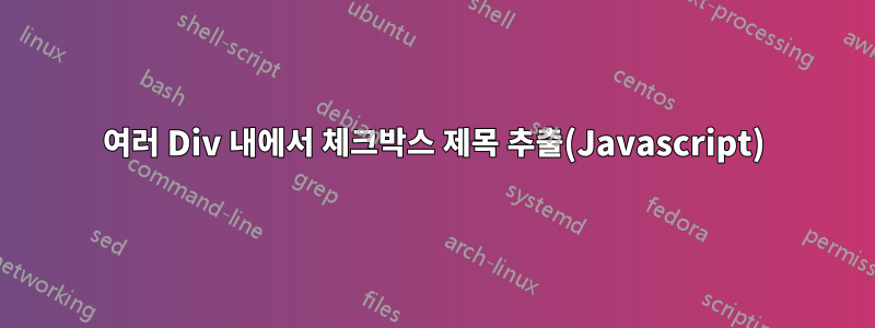 여러 Div 내에서 체크박스 제목 추출(Javascript)