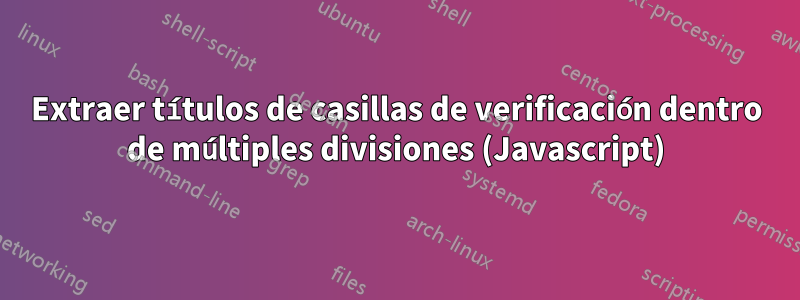 Extraer títulos de casillas de verificación dentro de múltiples divisiones (Javascript)