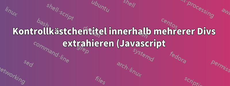 Kontrollkästchentitel innerhalb mehrerer Divs extrahieren (Javascript)