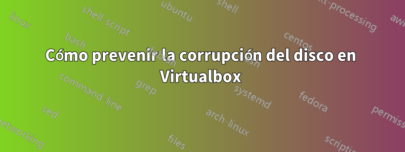 Cómo prevenir la corrupción del disco en Virtualbox