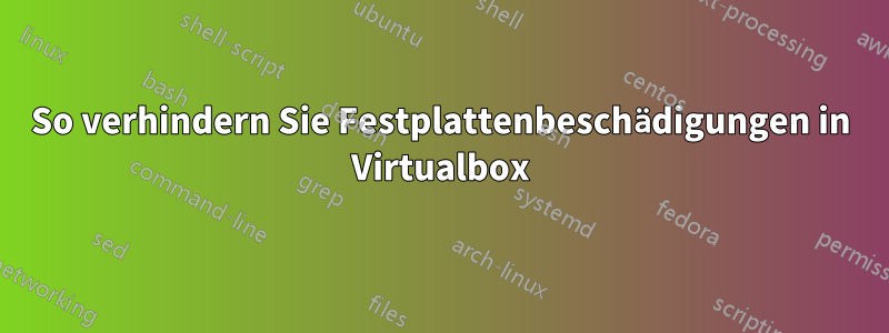 So verhindern Sie Festplattenbeschädigungen in Virtualbox