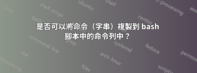 是否可以將命令（字串）複製到 bash 腳本中的命令列中？