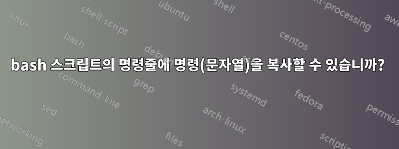 bash 스크립트의 명령줄에 명령(문자열)을 복사할 수 있습니까?