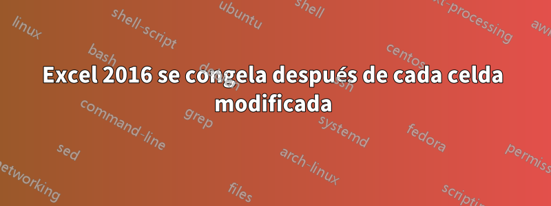 Excel 2016 se congela después de cada celda modificada