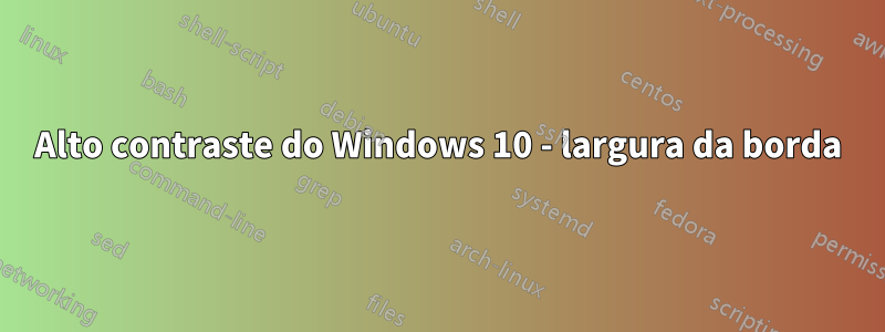 Alto contraste do Windows 10 - largura da borda