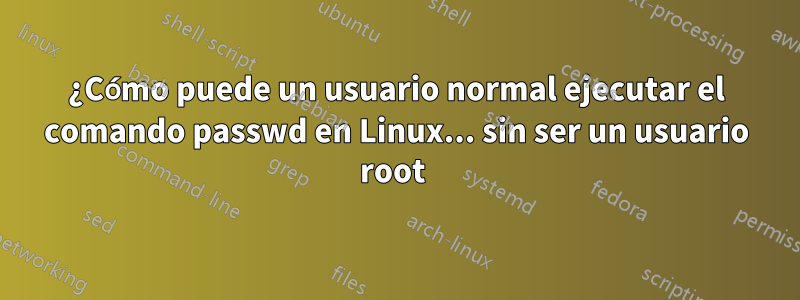 ¿Cómo puede un usuario normal ejecutar el comando passwd en Linux... sin ser un usuario root 