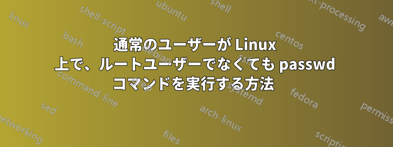 通常のユーザーが Linux 上で、ルートユーザーでなくても passwd コマンドを実行する方法 