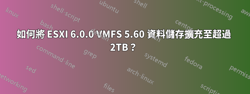 如何將 ESXI 6.0.0 VMFS 5.60 資料儲存擴充至超過 2TB？