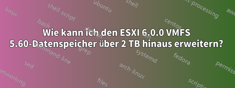 Wie kann ich den ESXI 6.0.0 VMFS 5.60-Datenspeicher über 2 TB hinaus erweitern?