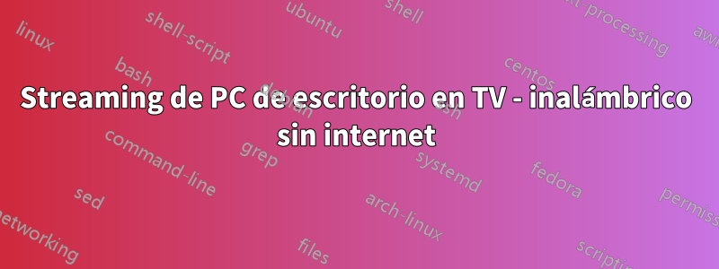 Streaming de PC de escritorio en TV - inalámbrico sin internet