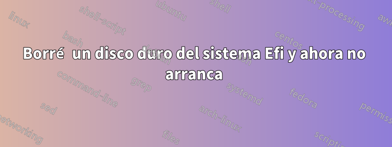 Borré un disco duro del sistema Efi y ahora no arranca