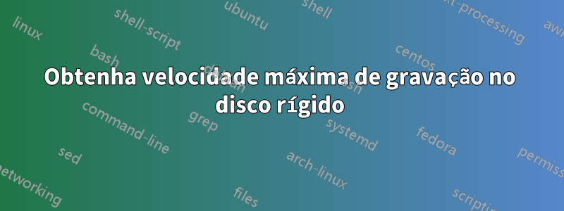 Obtenha velocidade máxima de gravação no disco rígido