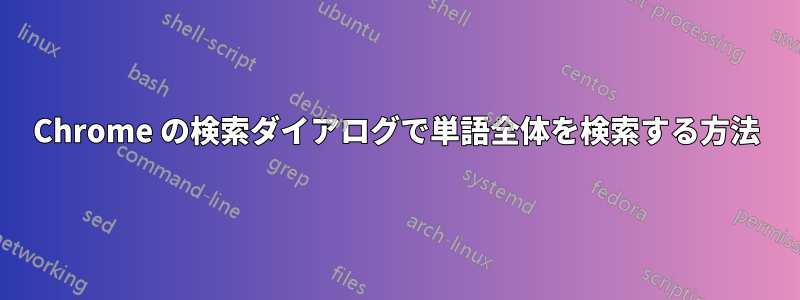 Chrome の検索ダイアログで単語全体を検索する方法