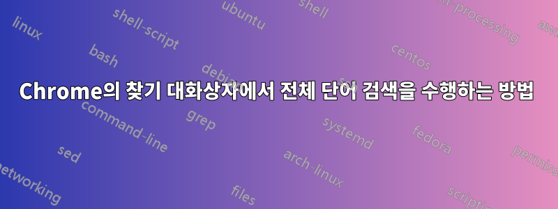 Chrome의 찾기 대화상자에서 전체 단어 검색을 수행하는 방법