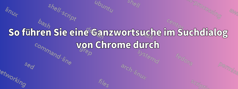 So führen Sie eine Ganzwortsuche im Suchdialog von Chrome durch